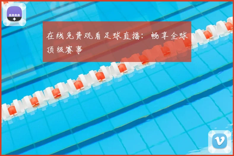 在线免费观看足球直播：畅享全球顶级赛事