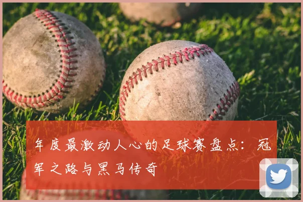 年度最激动人心的足球赛盘点:冠军之路与黑马传奇