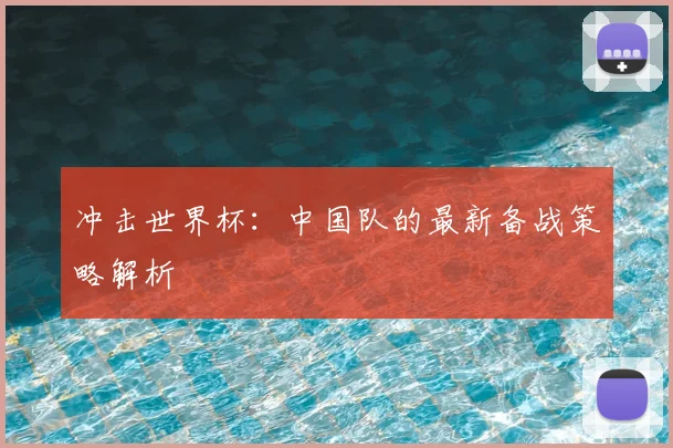 冲击世界杯:中国队的最新备战策略解析
