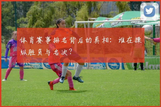 体育赛事排名背后的真相:谁在操纵胜负与名次?